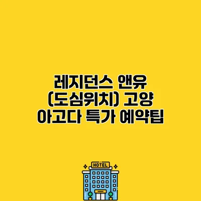 레지던스 앤유 (도심위치) 고양 아고다 특가 예약팁
