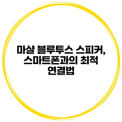마샬 블루투스 스피커, 스마트폰과의 최적 연결법