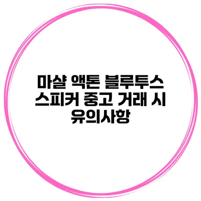 마샬 액톤 블루투스 스피커 중고 거래 시 유의사항