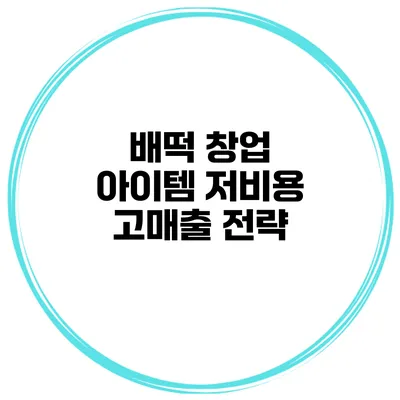 배떡 창업 아이템 저비용 고매출 전략