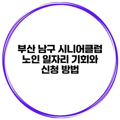 부산 남구 시니어클럽 노인 일자리 기회와 신청 방법