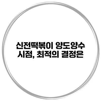 신전떡볶이 양도양수 시점, 최적의 결정은?