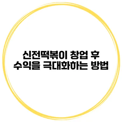 신전떡볶이 창업 후 수익을 극대화하는 방법
