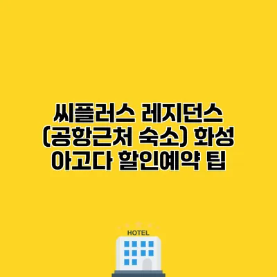 씨플러스 레지던스 (공항근처 숙소) 화성 아고다 할인예약 팁