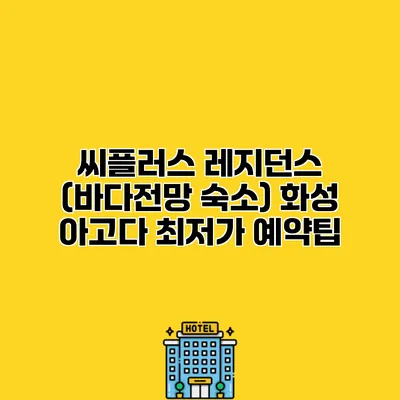 씨플러스 레지던스 (바다전망 숙소) 화성 아고다 최저가 예약팁