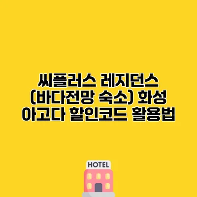 씨플러스 레지던스 (바다전망 숙소) 화성 아고다 할인코드 활용법