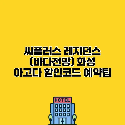 씨플러스 레지던스 (바다전망) 화성 아고다 할인코드 예약팁