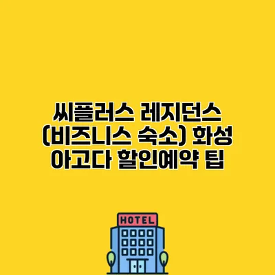 씨플러스 레지던스 (비즈니스 숙소) 화성 아고다 할인예약 팁