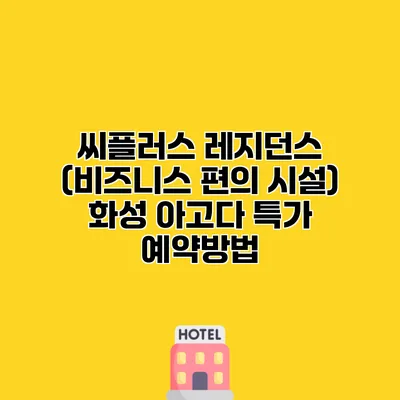 씨플러스 레지던스 (비즈니스 편의 시설) 화성 아고다 특가 예약방법