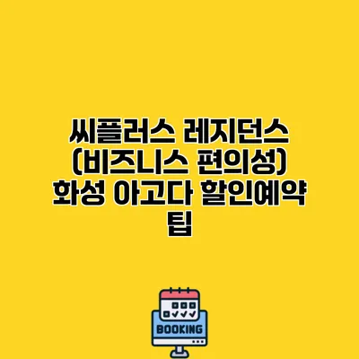 씨플러스 레지던스 (비즈니스 편의성) 화성 아고다 할인예약 팁