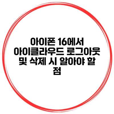 아이폰 16에서 아이클라우드 로그아웃 및 삭제 시 알아야 할 점