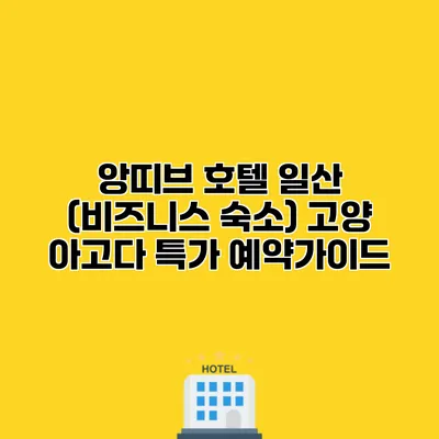 앙띠브 호텔 일산 (비즈니스 숙소) 고양 아고다 특가 예약가이드