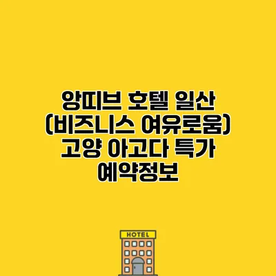 앙띠브 호텔 일산 (비즈니스 여유로움) 고양 아고다 특가 예약정보