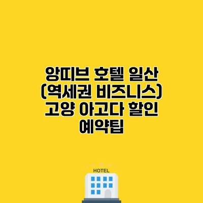 앙띠브 호텔 일산 (역세권 비즈니스) 고양 아고다 할인 예약팁