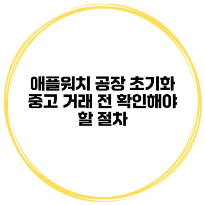애플워치 공장 초기화 중고 거래 전 확인해야 할 절차