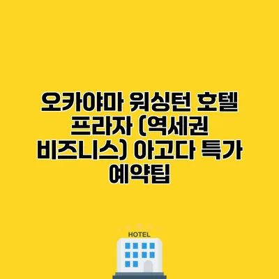 오카야마 워싱턴 호텔 프라자 (역세권 비즈니스) 아고다 특가 예약팁