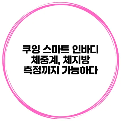 쿠잉 스마트 인바디 체중계, 체지방 측정까지 가능하다