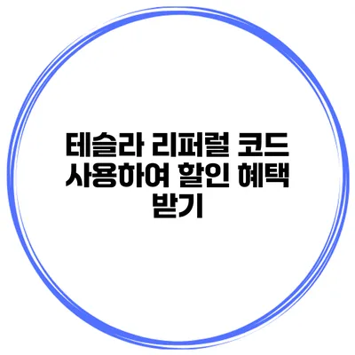 테슬라 리퍼럴 코드 사용하여 할인 혜택 받기