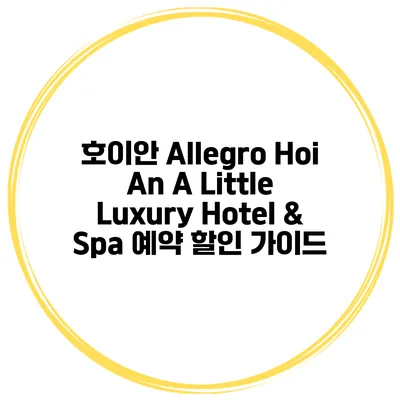 호이안 Allegro Hoi An A Little Luxury Hotel & Spa 예약 할인 가이드