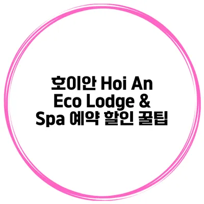 호이안 Hoi An Eco Lodge & Spa 예약 할인 꿀팁