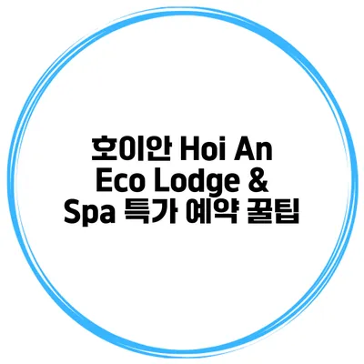 호이안 Hoi An Eco Lodge & Spa 특가 예약 꿀팁