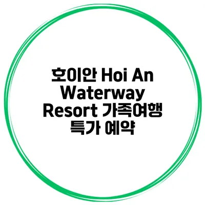 호이안 Hoi An Waterway Resort 가족여행 특가 예약