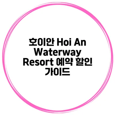 호이안 Hoi An Waterway Resort 예약 할인 가이드