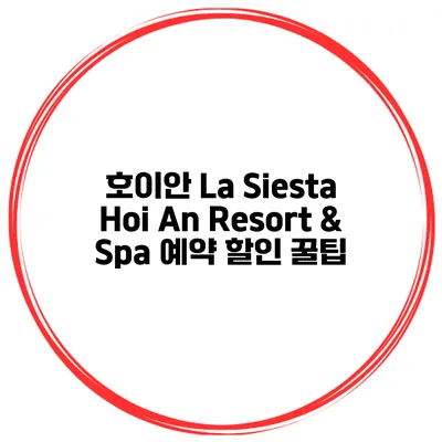 호이안 La Siesta Hoi An Resort & Spa 예약 할인 꿀팁