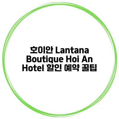 호이안 Lantana Boutique Hoi An Hotel 할인 예약 꿀팁