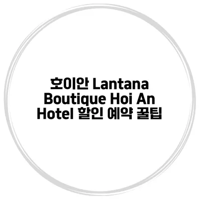 호이안 Lantana Boutique Hoi An Hotel 할인 예약 꿀팁