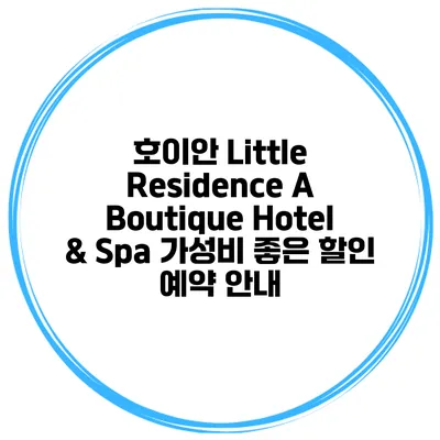 호이안 Little Residence A Boutique Hotel & Spa 가성비 좋은 할인 예약 안내