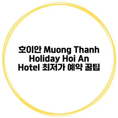 호이안 Muong Thanh Holiday Hoi An Hotel 최저가 예약 꿀팁