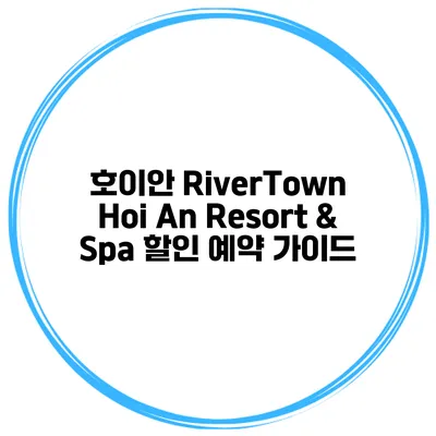 호이안 RiverTown Hoi An Resort & Spa 할인 예약 가이드