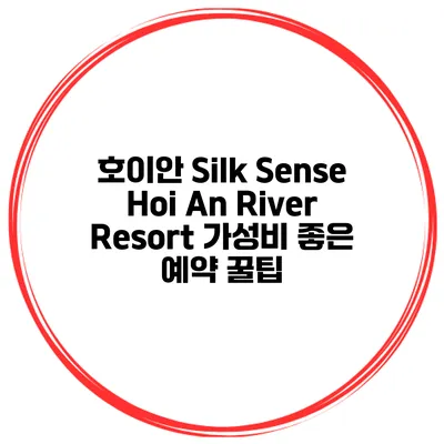 호이안 Silk Sense Hoi An River Resort 가성비 좋은 예약 꿀팁