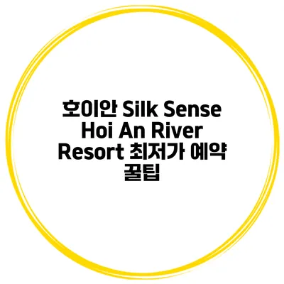 호이안 Silk Sense Hoi An River Resort 최저가 예약 꿀팁