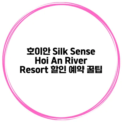 호이안 Silk Sense Hoi An River Resort 할인 예약 꿀팁