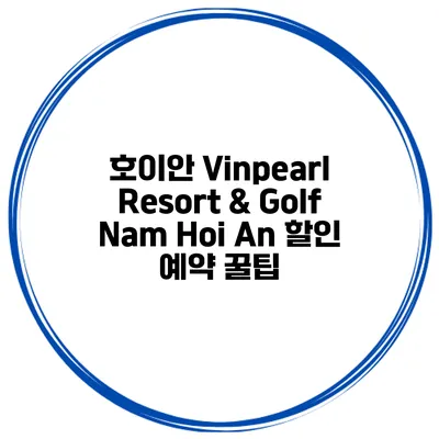 호이안 Vinpearl Resort & Golf Nam Hoi An 할인 예약 꿀팁