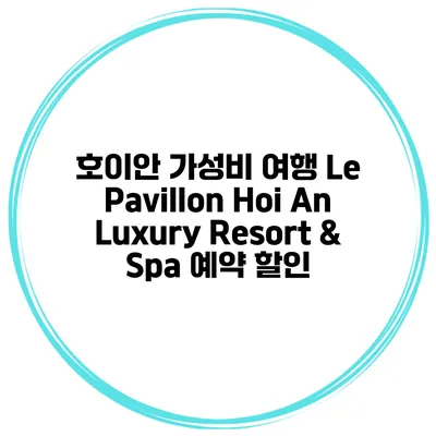 호이안 가성비 여행 Le Pavillon Hoi An Luxury Resort & Spa 예약 할인