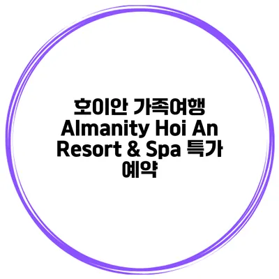 호이안 가족여행 Almanity Hoi An Resort & Spa 특가 예약