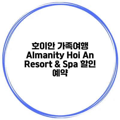 호이안 가족여행 Almanity Hoi An Resort & Spa 할인 예약