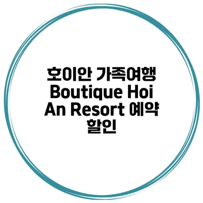 호이안 가족여행 Boutique Hoi An Resort 예약 할인