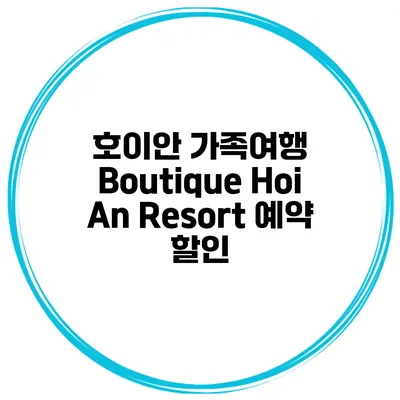 호이안 가족여행 Boutique Hoi An Resort 예약 할인