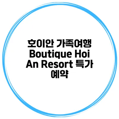 호이안 가족여행 Boutique Hoi An Resort 특가 예약