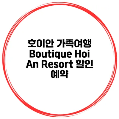 호이안 가족여행 Boutique Hoi An Resort 할인 예약