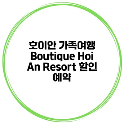 호이안 가족여행 Boutique Hoi An Resort 할인 예약