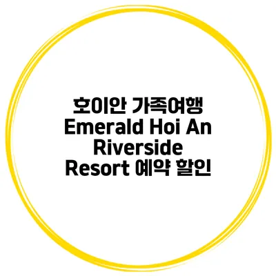 호이안 가족여행 Emerald Hoi An Riverside Resort 예약 할인