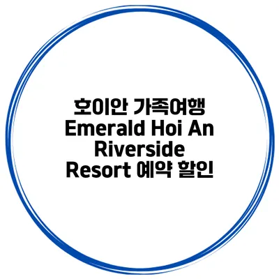호이안 가족여행 Emerald Hoi An Riverside Resort 예약 할인