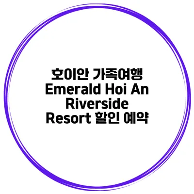호이안 가족여행 Emerald Hoi An Riverside Resort 할인 예약
