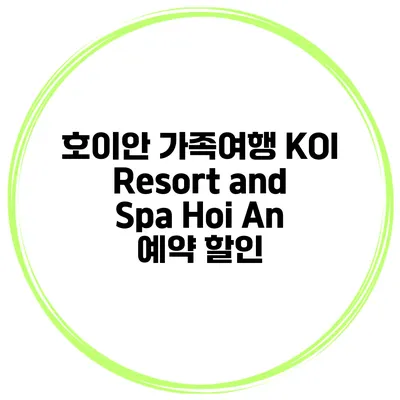 호이안 가족여행 KOI Resort and Spa Hoi An 예약 할인