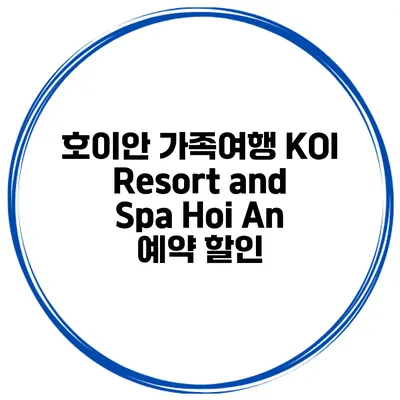 호이안 가족여행 KOI Resort and Spa Hoi An 예약 할인